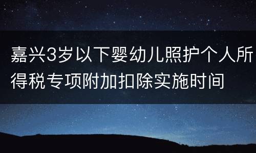 嘉兴3岁以下婴幼儿照护个人所得税专项附加扣除实施时间