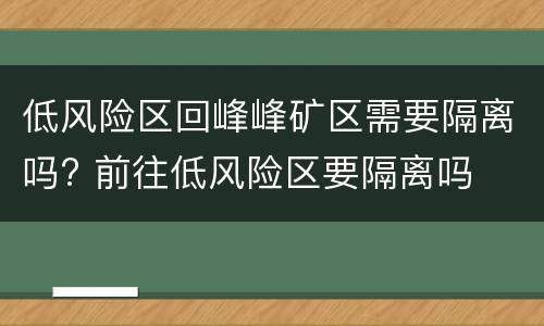 低风险区回峰峰矿区需要隔离吗? 前往低风险区要隔离吗