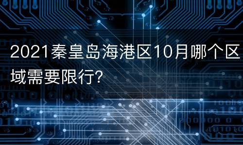 2021秦皇岛海港区10月哪个区域需要限行？