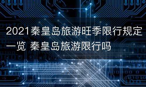 2021秦皇岛旅游旺季限行规定一览 秦皇岛旅游限行吗