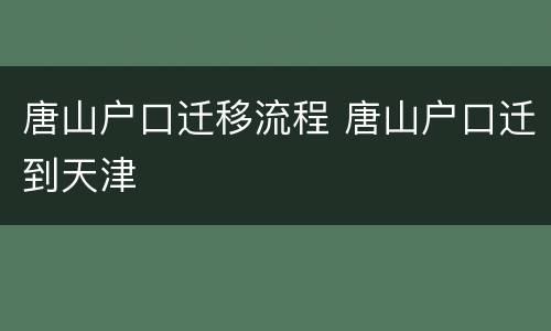 唐山户口迁移流程 唐山户口迁到天津