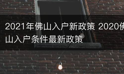 2021年佛山入户新政策 2020佛山入户条件最新政策