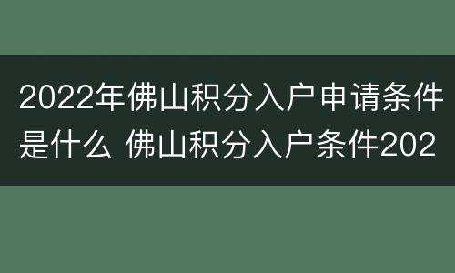 2022年佛山积分入户申请条件是什么 佛山积分入户条件2020