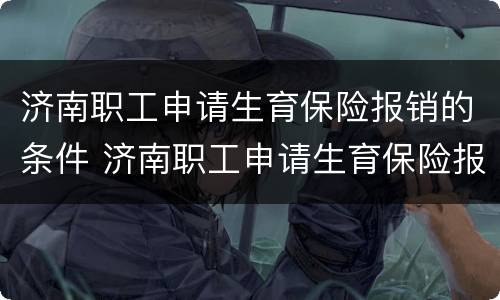 济南职工申请生育保险报销的条件 济南职工申请生育保险报销的条件和流程