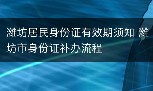 潍坊居民身份证有效期须知 潍坊市身份证补办流程