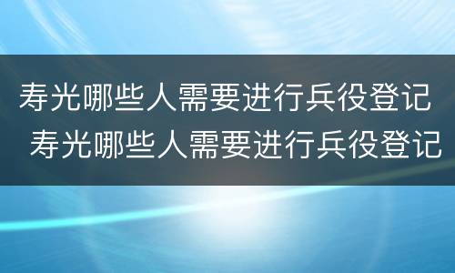 寿光哪些人需要进行兵役登记 寿光哪些人需要进行兵役登记呢