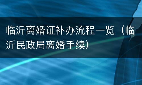 临沂离婚证补办流程一览（临沂民政局离婚手续）