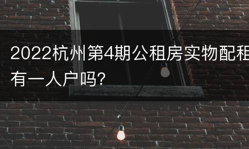 2022杭州第4期公租房实物配租有一人户吗？