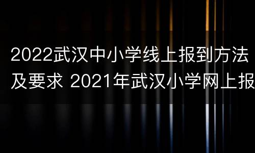 2022武汉中小学线上报到方法及要求 2021年武汉小学网上报名时间
