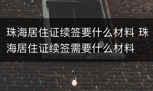 珠海居住证续签要什么材料 珠海居住证续签需要什么材料