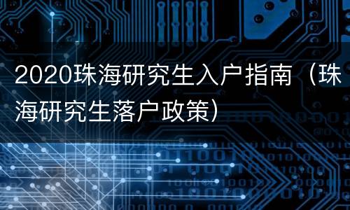 2020珠海研究生入户指南（珠海研究生落户政策）