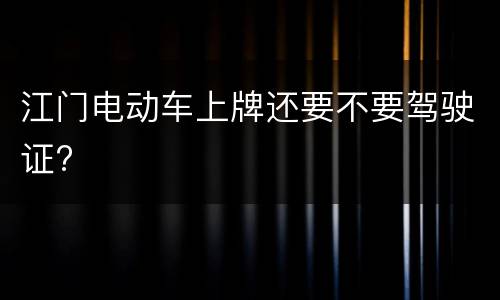 江门电动车上牌还要不要驾驶证?