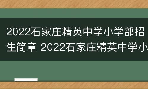 2022石家庄精英中学小学部招生简章 2022石家庄精英中学小学部招生简章公布