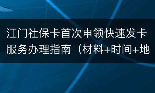 江门社保卡首次申领快速发卡服务办理指南（材料+时间+地点）