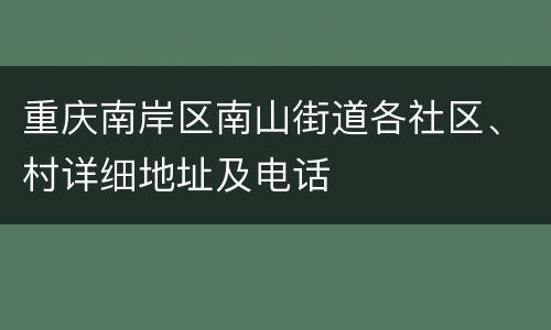 重庆南岸区南山街道各社区、村详细地址及电话