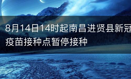 8月14日14时起南昌进贤县新冠疫苗接种点暂停接种