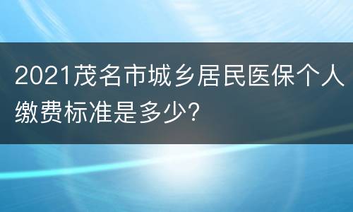 2021茂名市城乡居民医保个人缴费标准是多少?