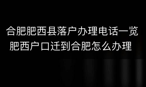合肥肥西县落户办理电话一览 肥西户口迁到合肥怎么办理