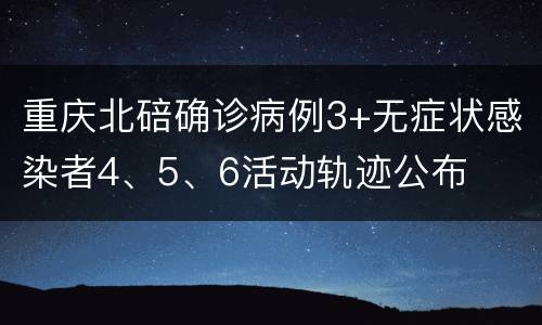 重庆北碚确诊病例3+无症状感染者4、5、6活动轨迹公布