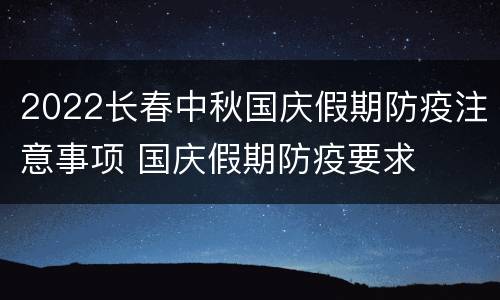 2022长春中秋国庆假期防疫注意事项 国庆假期防疫要求