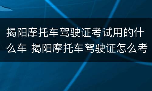 揭阳摩托车驾驶证考试用的什么车 揭阳摩托车驾驶证怎么考