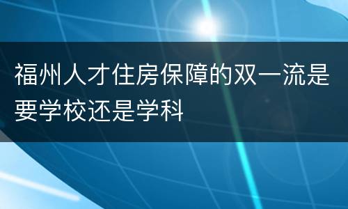 福州人才住房保障的双一流是要学校还是学科