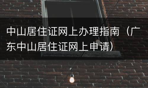 中山居住证网上办理指南（广东中山居住证网上申请）
