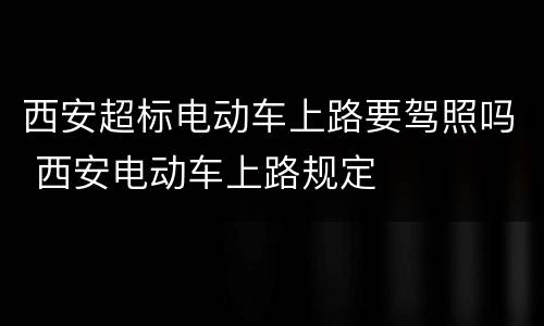 西安超标电动车上路要驾照吗 西安电动车上路规定