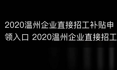 2020温州企业直接招工补贴申领入口 2020温州企业直接招工补贴申领入口在哪