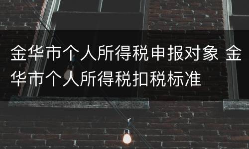 金华市个人所得税申报对象 金华市个人所得税扣税标准