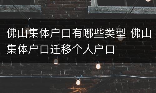 佛山集体户口有哪些类型 佛山集体户口迁移个人户口