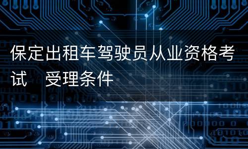 保定出租车驾驶员从业资格考试​受理条件