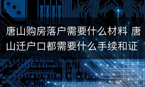 唐山购房落户需要什么材料 唐山迁户口都需要什么手续和证件