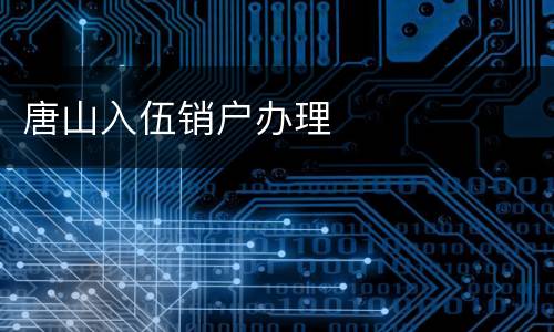 唐山入伍销户办理