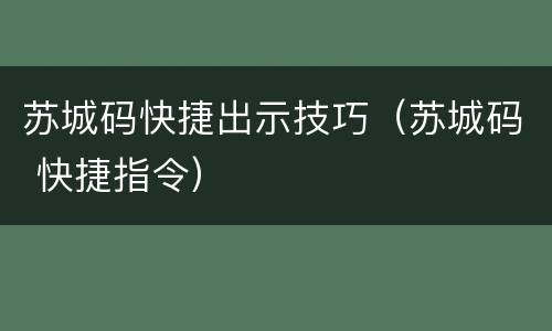 苏城码快捷出示技巧（苏城码 快捷指令）