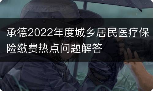承德2022年度城乡居民医疗保险缴费热点问题解答