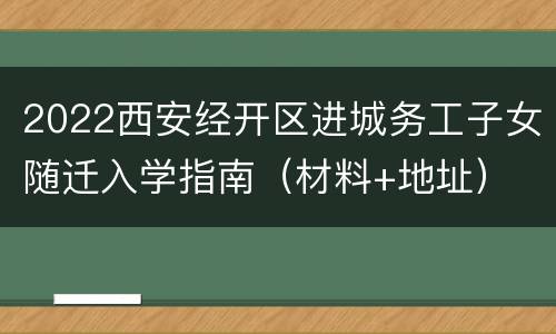 2022西安经开区进城务工子女随迁入学指南（材料+地址）