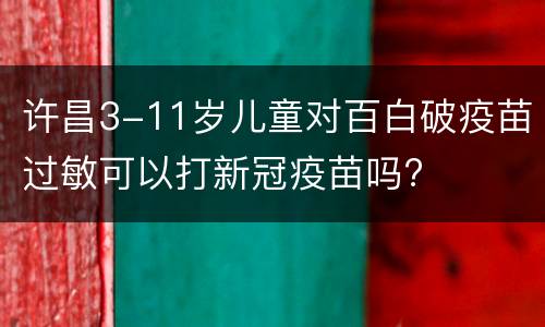 许昌3-11岁儿童对百白破疫苗过敏可以打新冠疫苗吗?