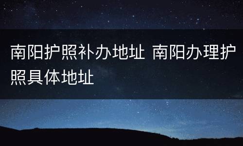 南阳护照补办地址 南阳办理护照具体地址