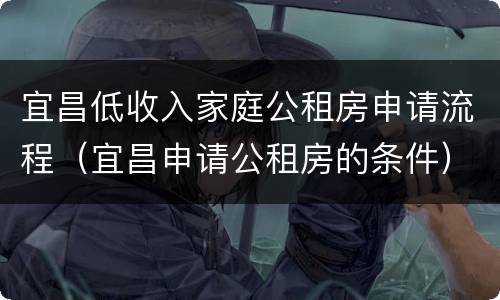 宜昌低收入家庭公租房申请流程（宜昌申请公租房的条件）
