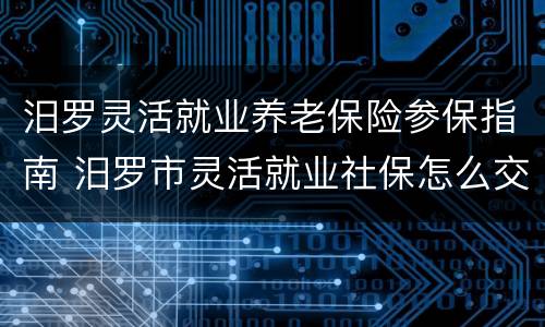 汨罗灵活就业养老保险参保指南 汨罗市灵活就业社保怎么交