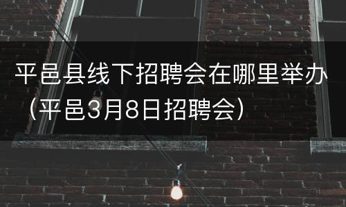 平邑县线下招聘会在哪里举办（平邑3月8日招聘会）