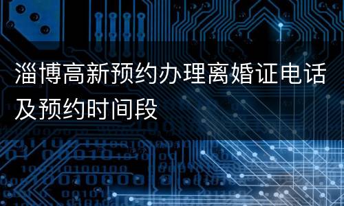 淄博高新预约办理离婚证电话及预约时间段