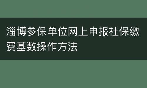 淄博参保单位网上申报社保缴费基数操作方法