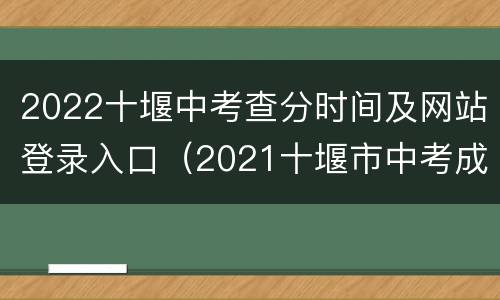 2022十堰中考查分时间及网站登录入口（2021十堰市中考成绩查询入口）