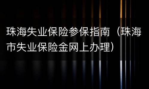 珠海失业保险参保指南（珠海市失业保险金网上办理）