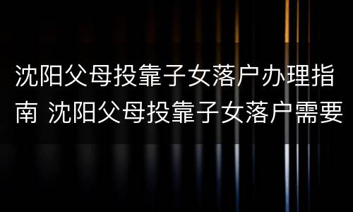 沈阳父母投靠子女落户办理指南 沈阳父母投靠子女落户需要什么手续