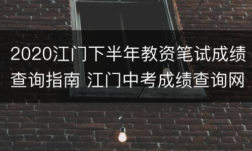 2020江门下半年教资笔试成绩查询指南 江门中考成绩查询网站2020