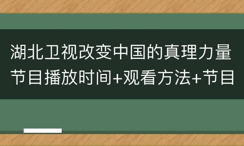 湖北卫视改变中国的真理力量节目播放时间+观看方法+节目单一览