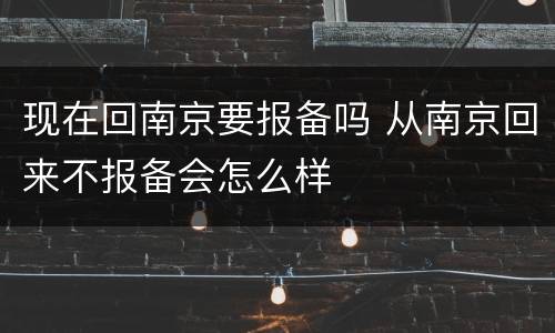 现在回南京要报备吗 从南京回来不报备会怎么样